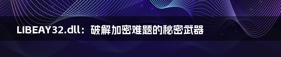 LIBEAY32.dll：破解加密难题的秘密武器