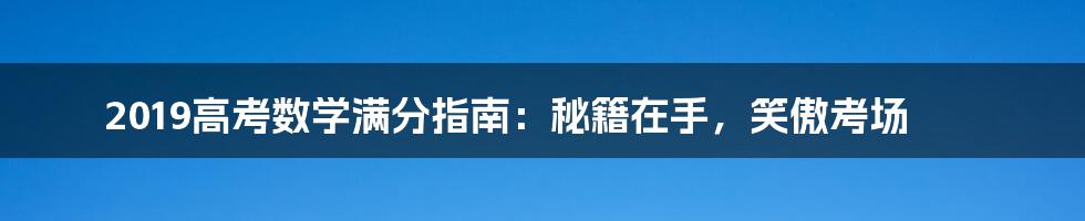 2019高考数学满分指南：秘籍在手，笑傲考场