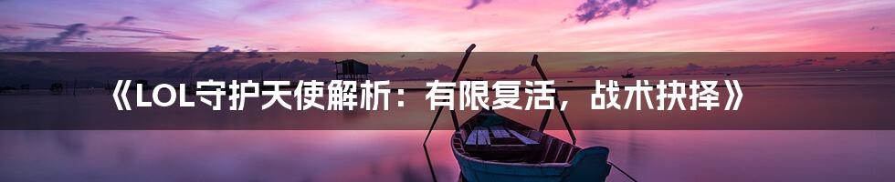 《LOL守护天使解析：有限复活，战术抉择》