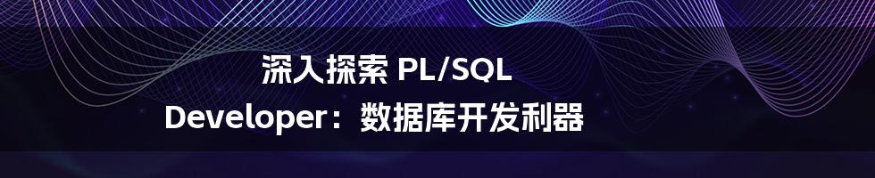 深入探索 PL/SQL Developer：数据库开发利器