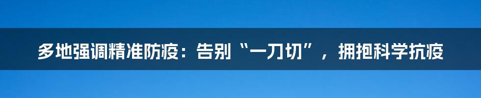 多地强调精准防疫：告别“一刀切”，拥抱科学抗疫