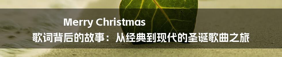 Merry Christmas 歌词背后的故事：从经典到现代的圣诞歌曲之旅