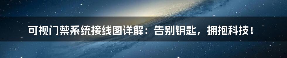 可视门禁系统接线图详解：告别钥匙，拥抱科技！