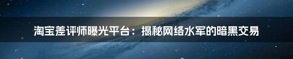 淘宝差评师曝光平台：揭秘网络水军的暗黑交易