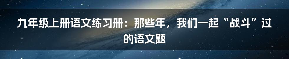 九年级上册语文练习册：那些年，我们一起“战斗”过的语文题