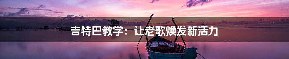 吉特巴教学：让老歌焕发新活力