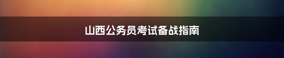 山西公务员考试备战指南