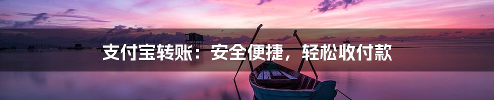 支付宝转账：安全便捷，轻松收付款