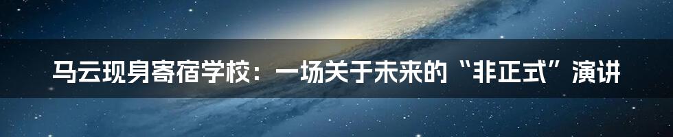 马云现身寄宿学校：一场关于未来的“非正式”演讲