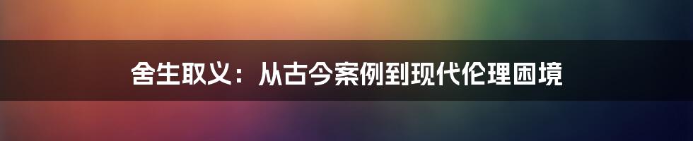 舍生取义：从古今案例到现代伦理困境