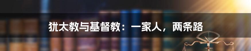 犹太教与基督教：一家人，两条路