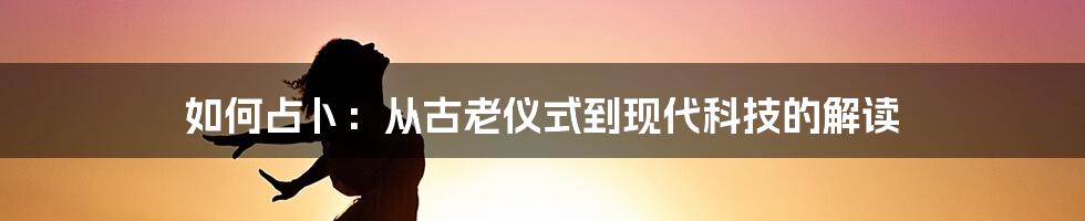 如何占卜：从古老仪式到现代科技的解读