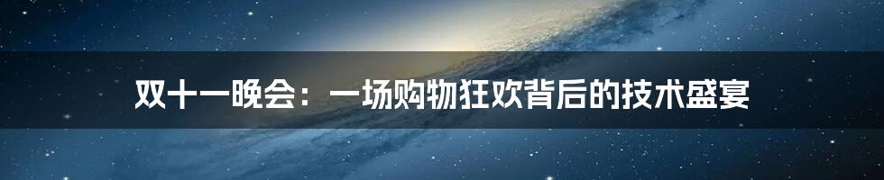 双十一晚会：一场购物狂欢背后的技术盛宴