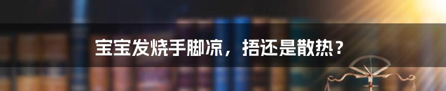 宝宝发烧手脚凉，捂还是散热？