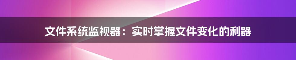 文件系统监视器：实时掌握文件变化的利器