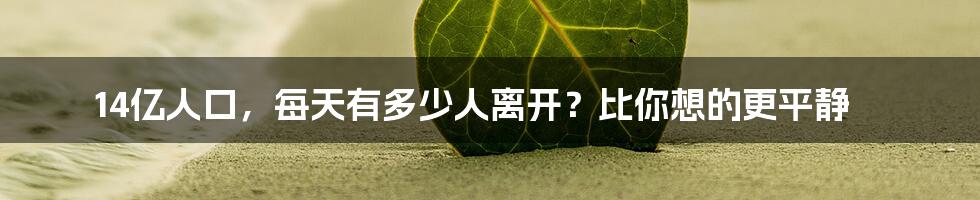 14亿人口，每天有多少人离开？比你想的更平静