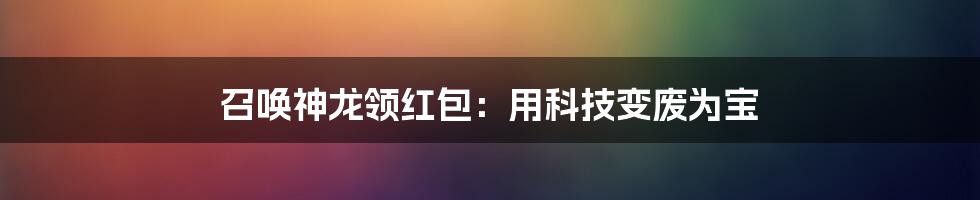 召唤神龙领红包：用科技变废为宝