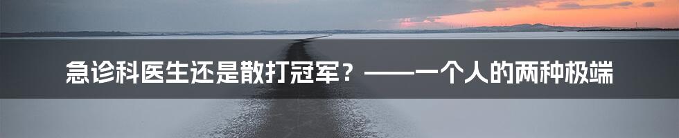 急诊科医生还是散打冠军？——一个人的两种极端