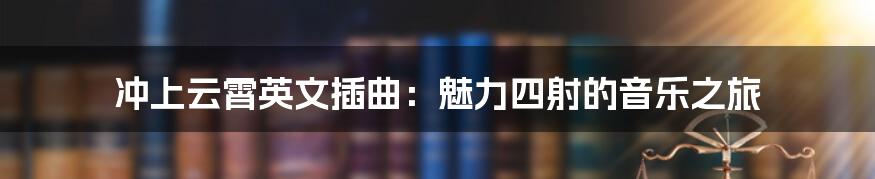 冲上云霄英文插曲：魅力四射的音乐之旅