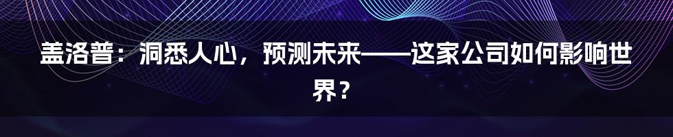 盖洛普：洞悉人心，预测未来——这家公司如何影响世界？