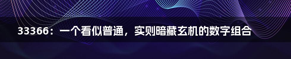 33366：一个看似普通，实则暗藏玄机的数字组合