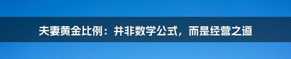 夫妻黄金比例：并非数学公式，而是经营之道