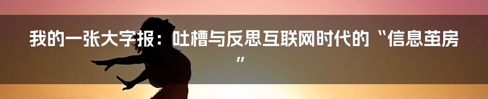 我的一张大字报：吐槽与反思互联网时代的“信息茧房”