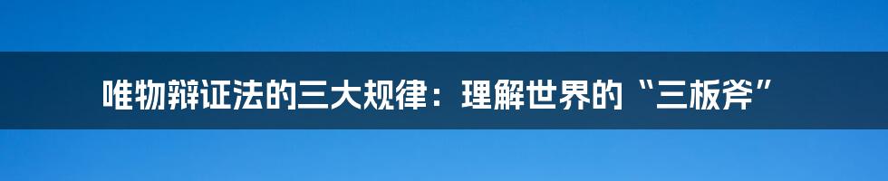 唯物辩证法的三大规律：理解世界的“三板斧”