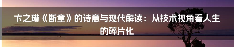 卞之琳《断章》的诗意与现代解读：从技术视角看人生的碎片化