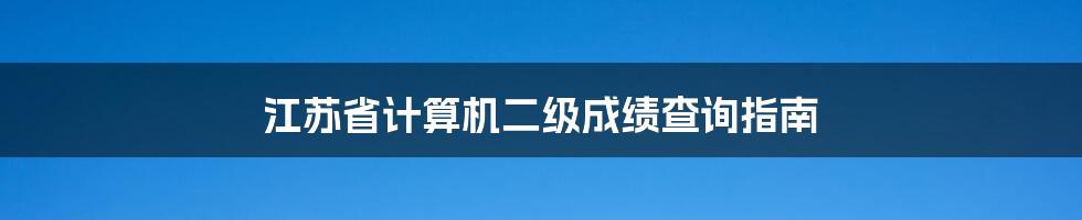 江苏省计算机二级成绩查询指南