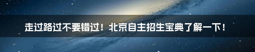 走过路过不要错过！北京自主招生宝典了解一下！