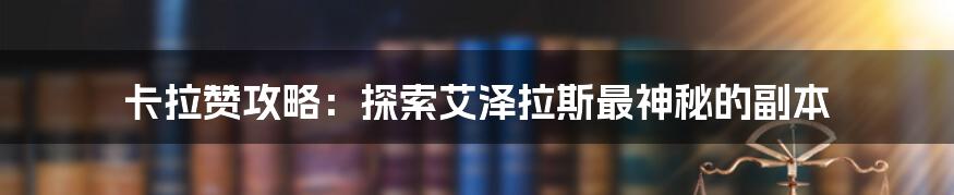 卡拉赞攻略：探索艾泽拉斯最神秘的副本