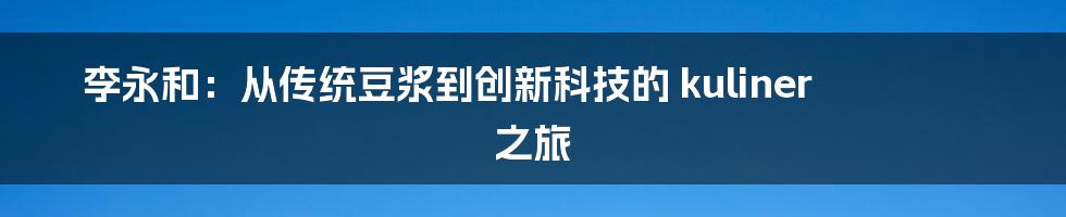 李永和：从传统豆浆到创新科技的 kuliner 之旅