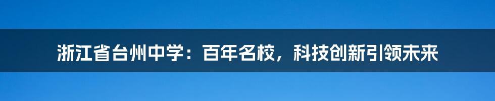 浙江省台州中学：百年名校，科技创新引领未来