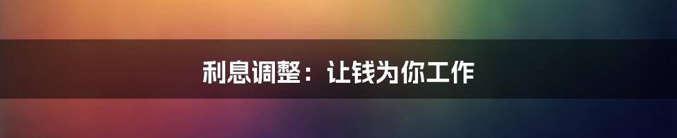 利息调整：让钱为你工作