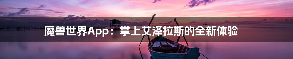 魔兽世界App：掌上艾泽拉斯的全新体验