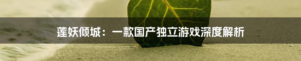 莲妖倾城：一款国产独立游戏深度解析