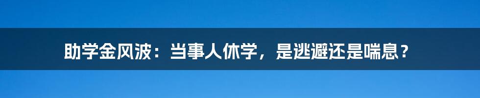 助学金风波：当事人休学，是逃避还是喘息？