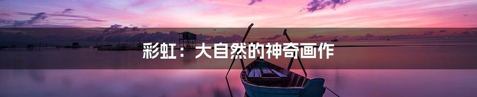 彩虹：大自然的神奇画作