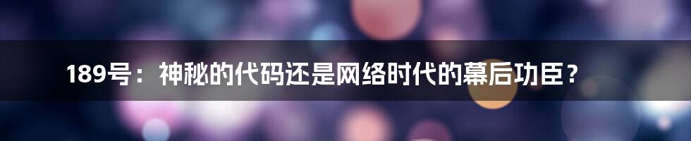 189号：神秘的代码还是网络时代的幕后功臣？