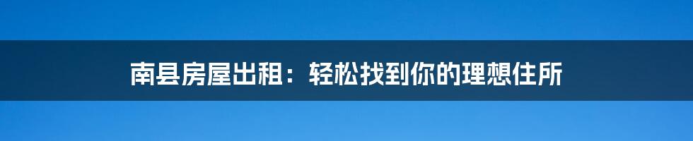 南县房屋出租：轻松找到你的理想住所