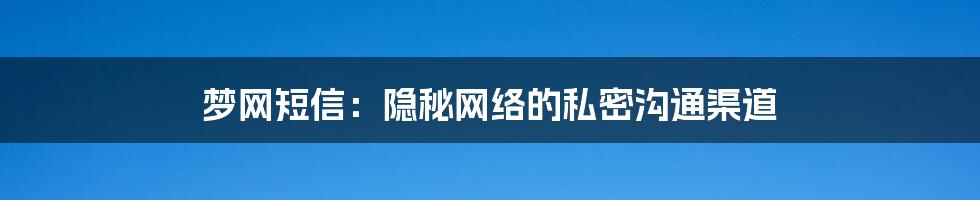 梦网短信：隐秘网络的私密沟通渠道