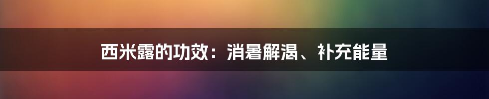 西米露的功效：消暑解渴、补充能量