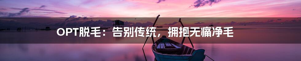 OPT脱毛：告别传统，拥抱无痛净毛