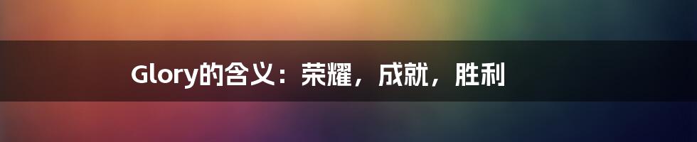 Glory的含义：荣耀，成就，胜利