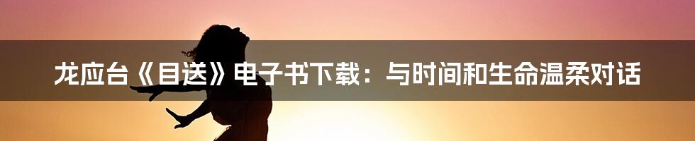 龙应台《目送》电子书下载：与时间和生命温柔对话