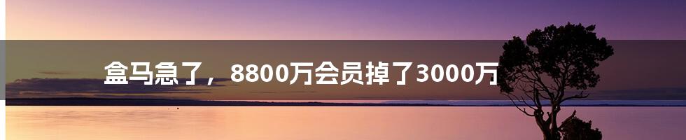 盒马急了，8800万会员掉了3000万