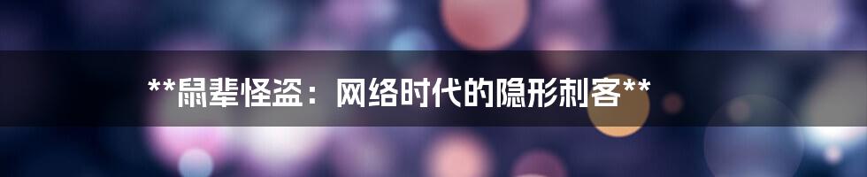 **鼠辈怪盗：网络时代的隐形刺客**