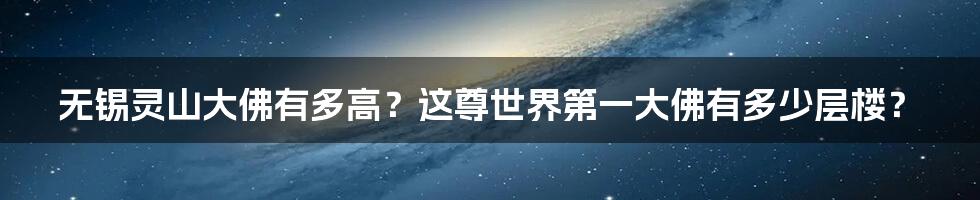 无锡灵山大佛有多高？这尊世界第一大佛有多少层楼？