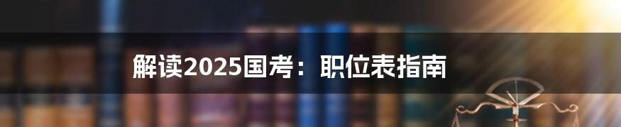 解读2025国考：职位表指南